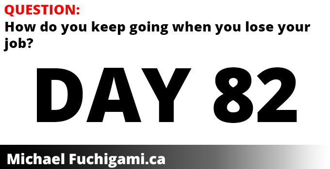 Pretty picture that says Day 82 and asks the question, how do you keep going when you lose your job? 